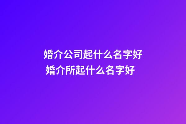 婚介公司起什么名字好 婚介所起什么名字好-第1張-公司起名-玄機(jī)派